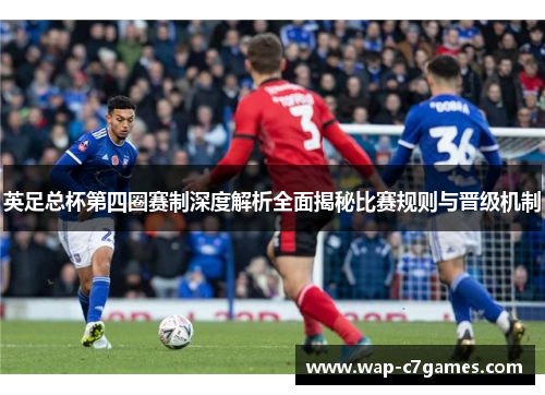 英足总杯第四圈赛制深度解析全面揭秘比赛规则与晋级机制 英足总杯第四圈赛制深度解析全面揭秘比赛规则与晋级机制