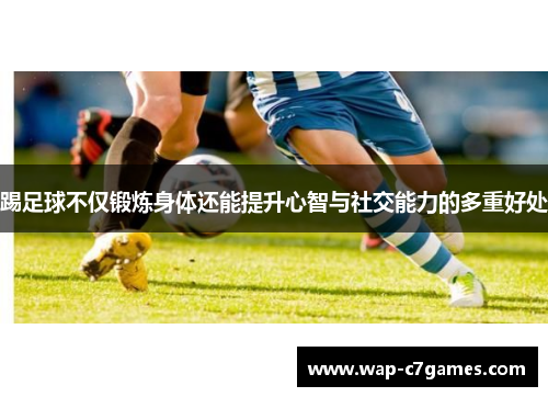 踢足球不仅锻炼身体还能提升心智与社交能力的多重好处 踢足球不仅锻炼身体还能提升心智与社交能力的多重好处