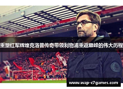 重塑红军辉煌克洛普传奇带领利物浦重返巅峰的伟大历程