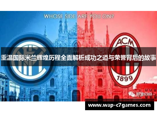 重温国际米兰辉煌历程全面解析成功之道与荣誉背后的故事