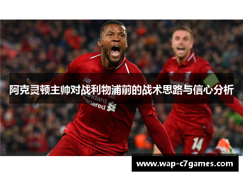 阿克灵顿主帅对战利物浦前的战术思路与信心分析 阿克灵顿主帅对战利物浦前的战术思路与信心分析